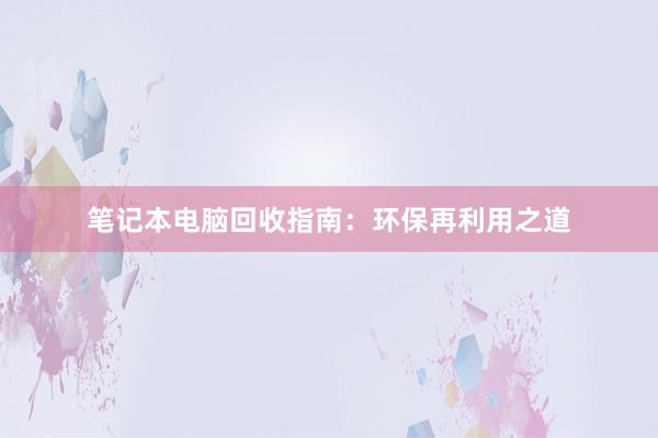 笔记本电脑回收指南：环保再利用之道