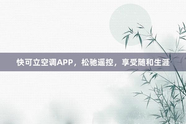 快可立空调APP，松驰遥控，享受随和生涯