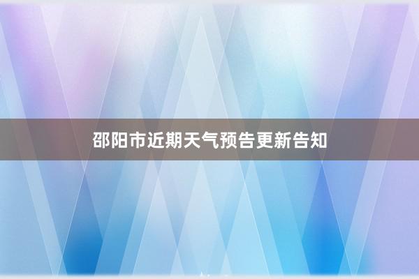 邵阳市近期天气预告更新告知